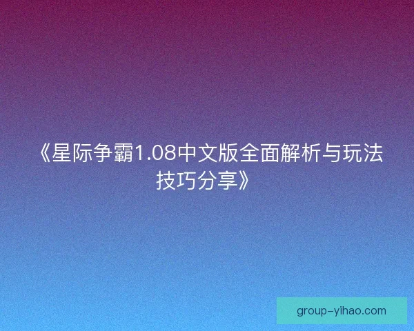 《星际争霸1.08中文版全面解析与玩法技巧分享》