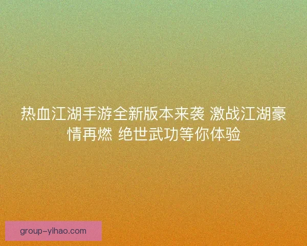 热血江湖手游全新版本来袭 激战江湖豪情再燃 绝世武功等你体验 热血江湖手游全新版本来袭 激战江湖豪情再燃 绝世武功等你体验