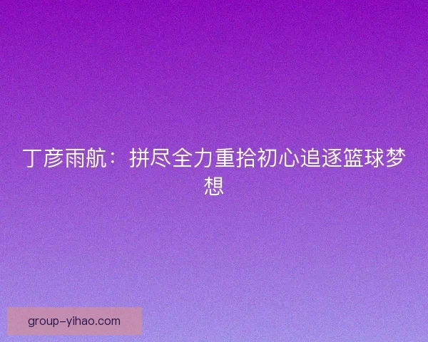 丁彦雨航：拼尽全力重拾初心追逐篮球梦想