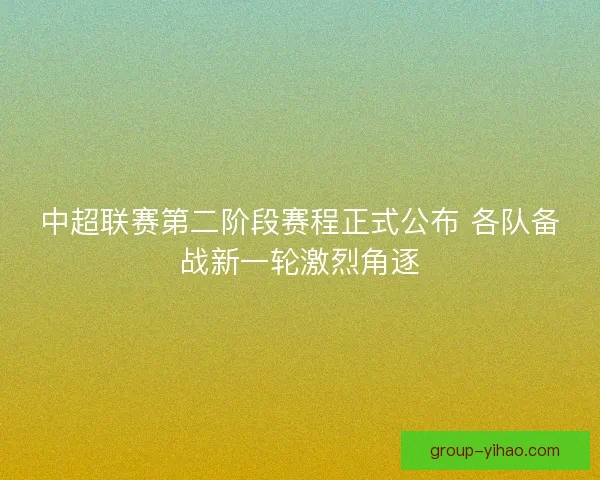 中超联赛第二阶段赛程正式公布 各队备战新一轮激烈角逐 中超联赛第二阶段赛程正式公布 各队备战新一轮激烈角逐