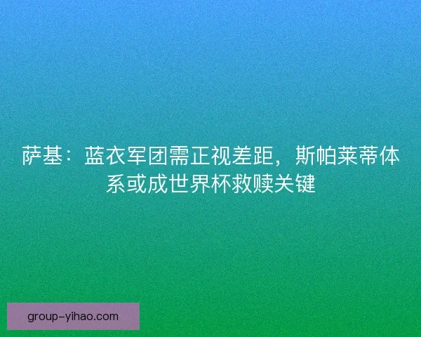 萨基：蓝衣军团需正视差距，斯帕莱蒂体系或成世界杯救赎关键